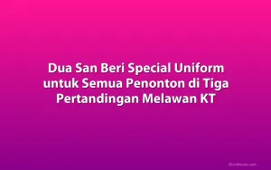 Dua San Beri Special Uniform untuk Semua Penonton di Tiga Pertandingan Melawan KT