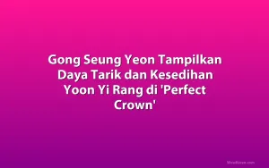 Gong Seung Yeon Tampilkan Daya Tarik dan Kesedihan Yoon Yi Rang di 'Perfect Crown'