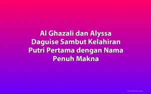 Al Ghazali dan Alyssa Daguise Sambut Kelahiran Putri Pertama dengan Nama Penuh Makna