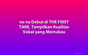 no na Debut di THE FIRST TAKE, Tampilkan Kualitas Vokal yang Memukau