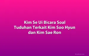Kim Se Ui Bicara Soal Tuduhan Terkait Kim Soo Hyun dan Kim Sae Ron