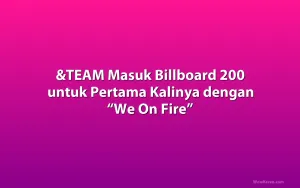 &TEAM Masuk Billboard 200 untuk Pertama Kalinya dengan “We On Fire”