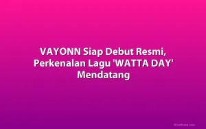 VAYONN Siap Debut Resmi, Perkenalan Lagu 'WATTA DAY' Mendatang