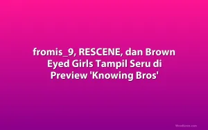fromis_9, RESCENE, dan Brown Eyed Girls Tampil Seru di Preview 'Knowing Bros'