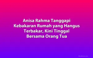 Anisa Rahma Tanggapi Kebakaran Rumah yang Hangus Terbakar, Kini Tinggal Bersama Orang Tua