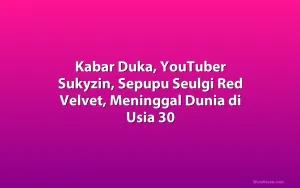 Kabar Duka, YouTuber Sukyzin, Sepupu Seulgi Red Velvet, Meninggal Dunia di Usia 30