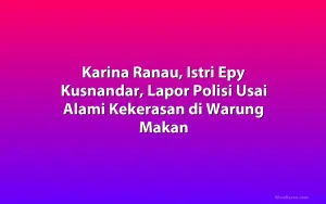 Karina Ranau, Istri Epy Kusnandar, Lapor Polisi Usai Alami Kekerasan di Warung Makan