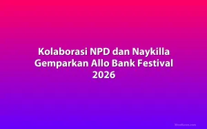 Kolaborasi NPD dan Naykilla Gemparkan Allo Bank Festival 2026