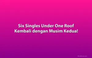 Six Singles Under One Roof Kembali dengan Musim Kedua!