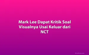 Mark Lee Dapat Kritik Soal Visualnya Usai Keluar dari NCT