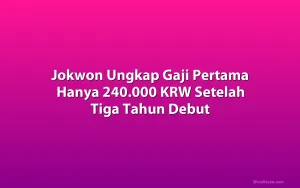 Jokwon Ungkap Gaji Pertama Hanya 240.000 KRW Setelah Tiga Tahun Debut