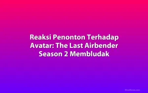 Reaksi Penonton Terhadap Avatar: The Last Airbender Season 2 Membludak