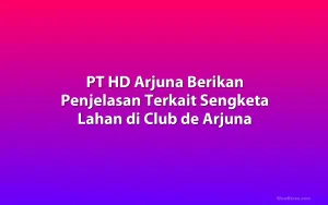 PT HD Arjuna Berikan Penjelasan Terkait Sengketa Lahan di Club de Arjuna