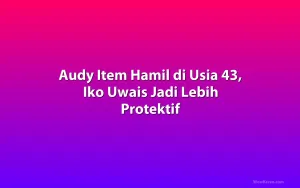 Audy Item Hamil di Usia 43, Iko Uwais Jadi Lebih Protektif