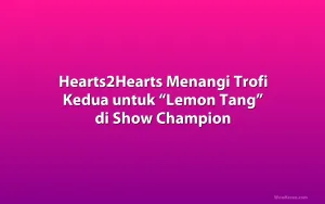 Hearts2Hearts Menangi Trofi Kedua untuk “Lemon Tang” di Show Champion