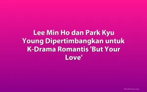 Lee Min Ho dan Park Kyu Young Dipertimbangkan untuk K-Drama Romantis 'But Your Love'