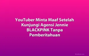 YouTuber Minta Maaf Setelah Kunjungi Agensi Jennie BLACKPINK Tanpa Pemberitahuan