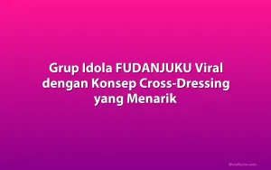 Grup Idola FUDANJUKU Viral dengan Konsep Cross-Dressing yang Menarik