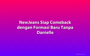 NewJeans Siap Comeback dengan Formasi Baru Tanpa Danielle