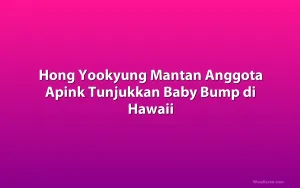 Hong Yookyung Mantan Anggota Apink Tunjukkan Baby Bump di Hawaii