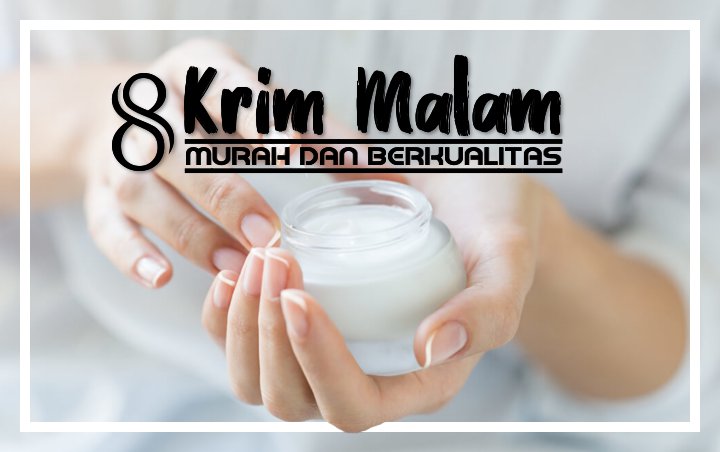 Tak Hanya Murah Meriah, 8 Krim Malam Ini Juga Dikenal Sangat Berkualitas!