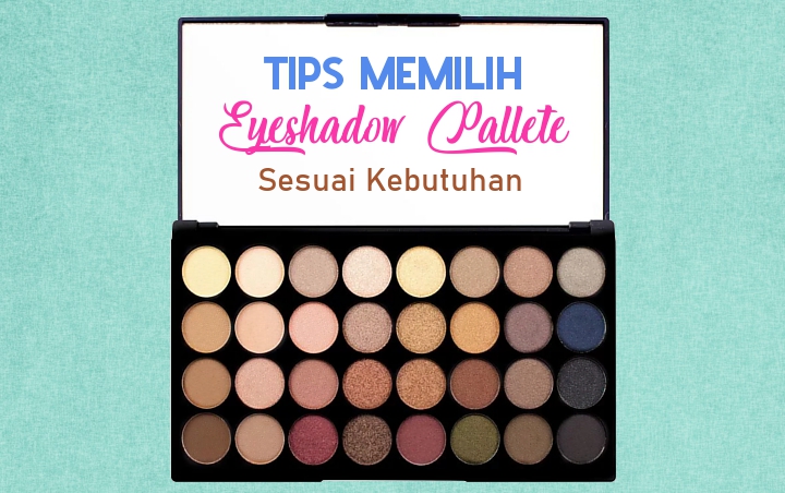 Pintar Sebelum Membeli! Ikuti 7 Tips Memilih Eyeshadow Palette Ini Agar Dapat Sesuai Kebutuhan