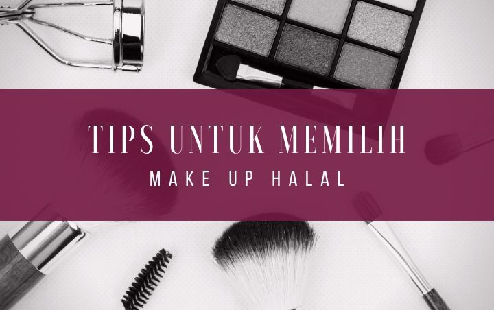 Mau Beralih Ke Make Up Halal Namun Masih Bingung Memilihnya? Yuk Ikuti 7 Tips Mudah Berikut!