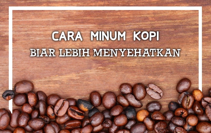 Sederhana dan Mudah Diterapkan, Ini 8 Cara Minum Kopi Biar Lebih Nikmat Juga Sehat