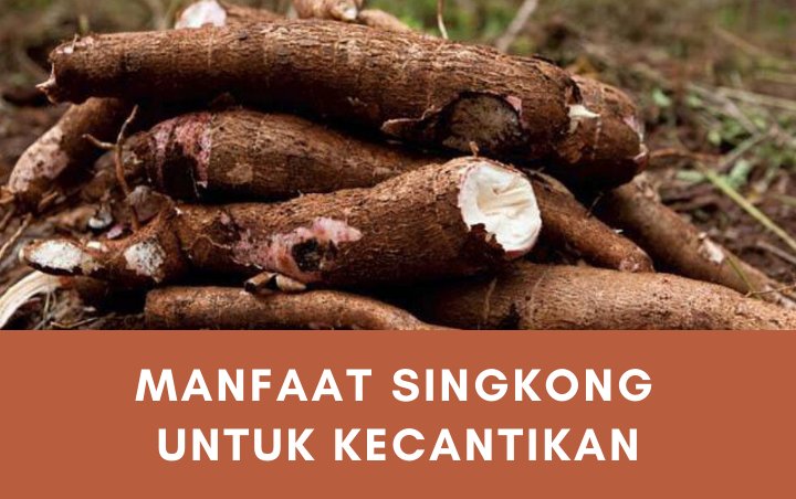 Aman Digunakan dan Murah Meriah, Ini 7 Manfaat Singkong untuk Kecantikan yang Wajib Kamu Ketahui