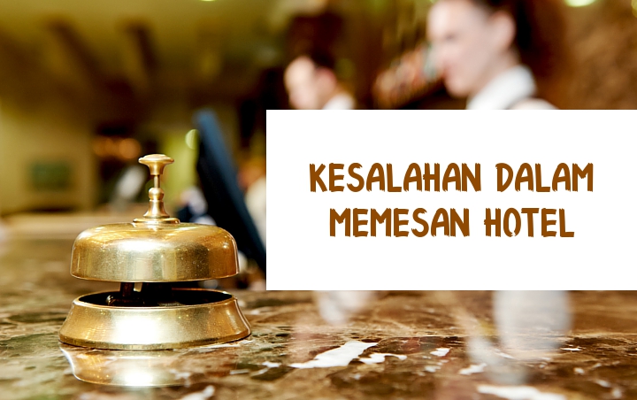 Hindari 7 Kesalahan Ini Saat Booking Hotel, Biar Liburan dan Istirahatmu Jadi Lebih Menyenangkan