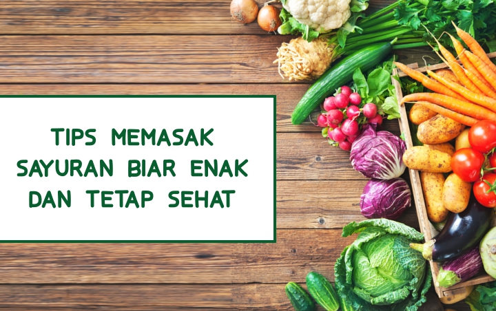 Ingin Memasak Sayuran dengan Lezat dan Sehat? Ikuti Saja 7 Tips Mudah Ini