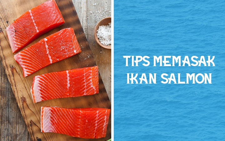 Tak Bisa Diolah Sembarangan, Ikuti 7 Tips Ini Untuk Memasak Ikan Salmon Agar Lezat dan Menyehatkan