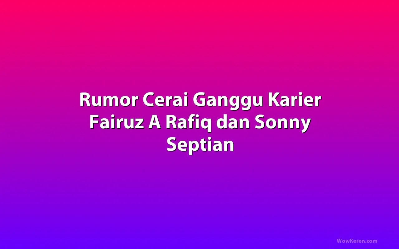Fairuz A Rafiq Bantah Rumor Perceraian dengan Sonny Septian - selebriti news from WowKeren