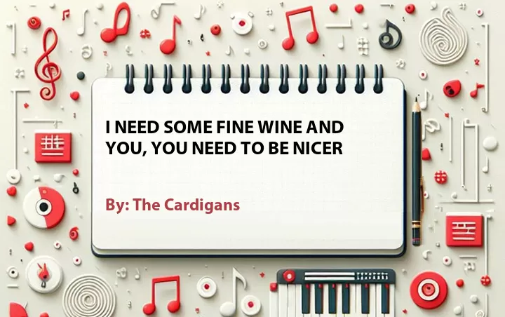Lirik lagu: I Need Some Fine Wine and You, You Need to Be Nicer oleh The Cardigans :: Cari Lirik Lagu di WowKeren.com ?