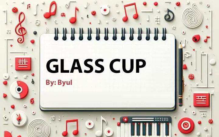 Lirik lagu: Glass Cup oleh Byul :: Cari Lirik Lagu di WowKeren.com ?