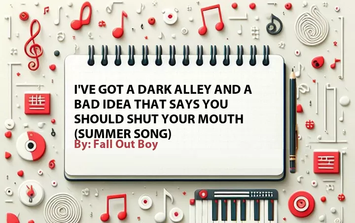 Lirik lagu: I've Got a Dark Alley and a Bad Idea That Says You Should Shut Your Mouth (Summer Song) oleh Fall Out Boy :: Cari Lirik Lagu di WowKeren.com ?