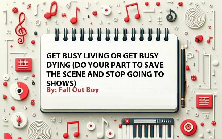 Lirik lagu: Get Busy Living or Get Busy Dying (Do Your Part to Save the Scene and Stop Going to Shows) oleh Fall Out Boy :: Cari Lirik Lagu di WowKeren.com ?