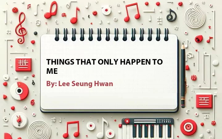 Lirik lagu: Things That Only Happen to Me oleh Lee Seung Hwan :: Cari Lirik Lagu di WowKeren.com ?