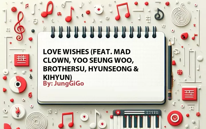 Lirik lagu: Love Wishes (Feat. Mad Clown, Yoo Seung Woo, BrotherSu, Hyunseong & Kihyun) oleh JungGiGo :: Cari Lirik Lagu di WowKeren.com ?