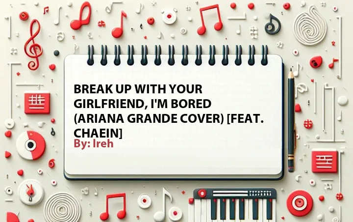 Lirik lagu: Break Up with Your Girlfriend, I'm Bored (Ariana Grande Cover) [Feat. Chaein] oleh Ireh :: Cari Lirik Lagu di WowKeren.com ?
