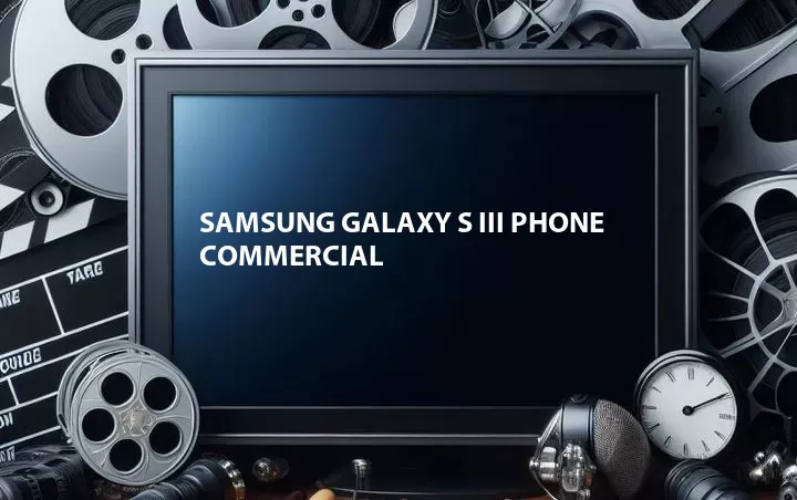 Samsung Galaxy S III Phone Commercial