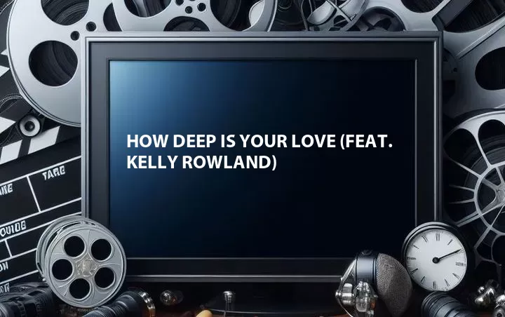 How Deep Is Your Love (Feat. Kelly Rowland)