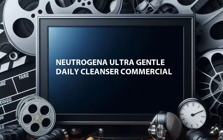 Neutrogena Ultra Gentle Daily Cleanser Commercial