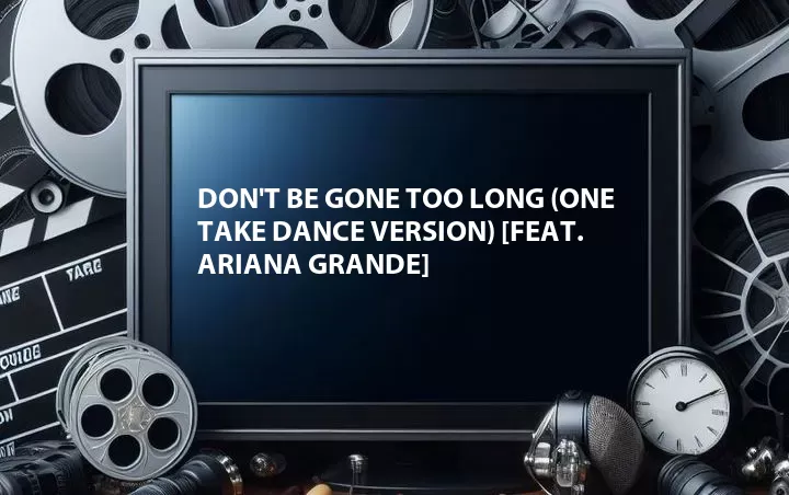 Don't Be Gone Too Long (One Take Dance Version) [Feat. Ariana Grande]