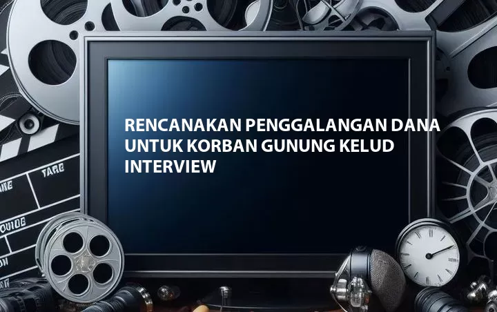 Rencanakan Penggalangan Dana Untuk Korban Gunung Kelud Interview