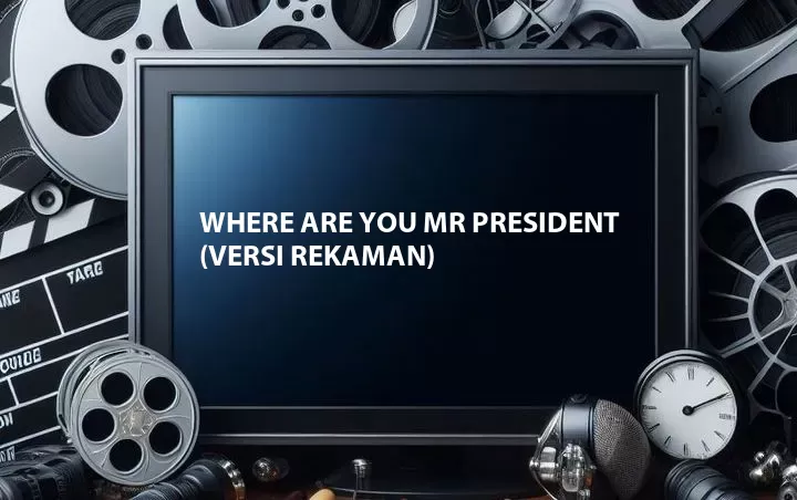 Where Are You Mr President (Versi Rekaman)