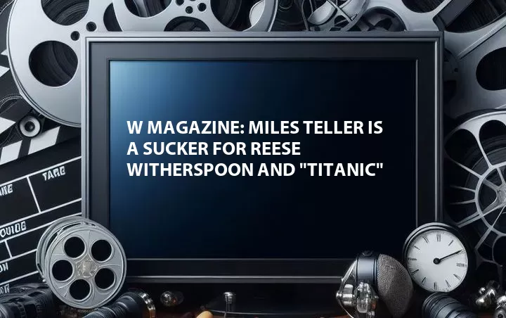 W Magazine: Miles Teller is a Sucker for Reese Witherspoon and 