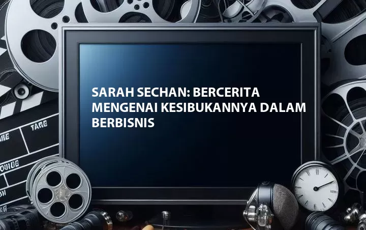 Sarah Sechan: Bercerita Mengenai Kesibukannya Dalam Berbisnis