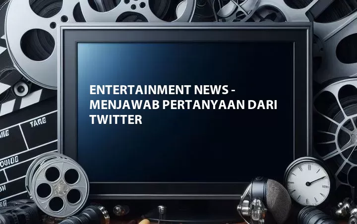 Entertainment News - Menjawab Pertanyaan dari Twitter