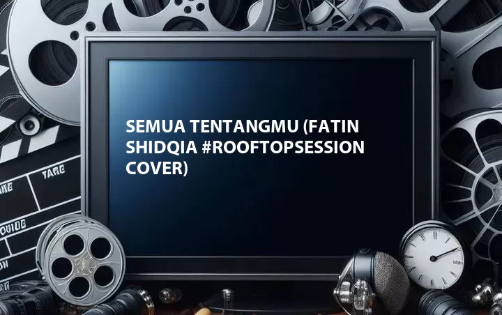 Semua Tentangmu (Fatin Shidqia #RoofTopSession Cover)